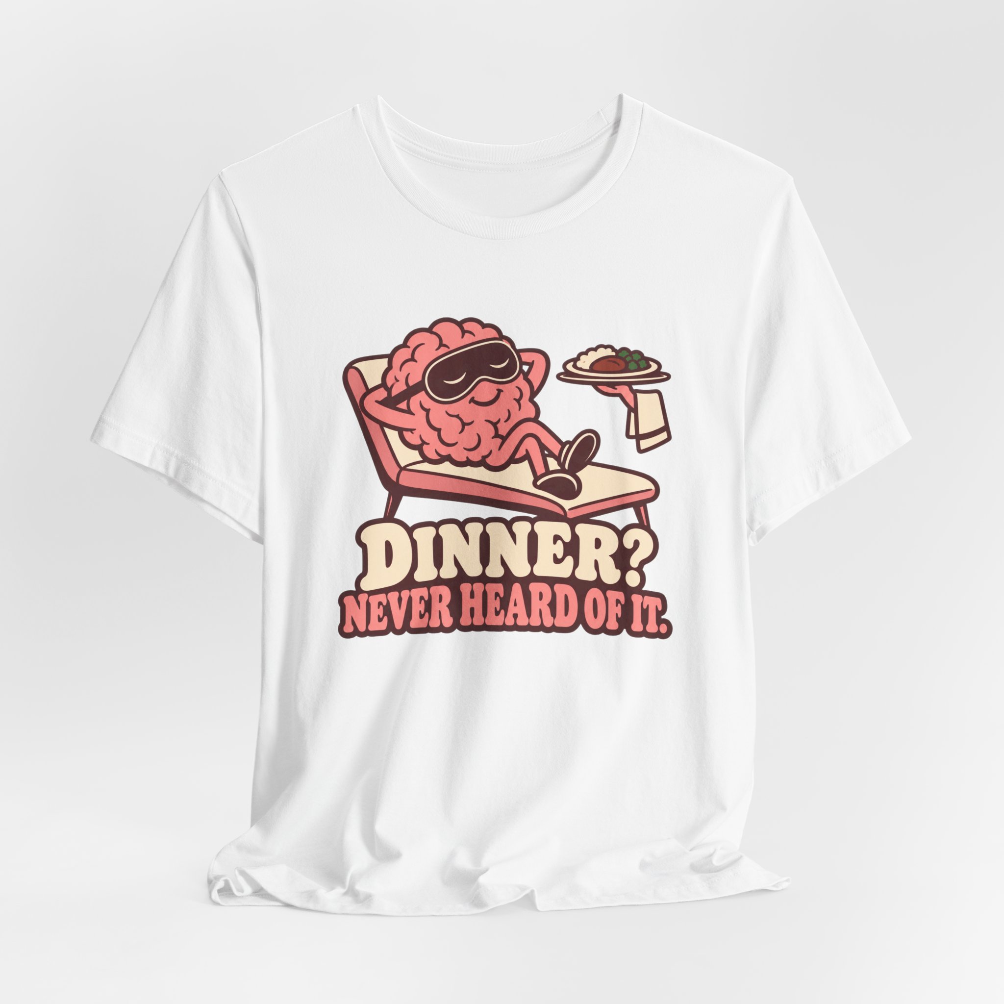 Dinner? Never Heard of It. T-Shirt