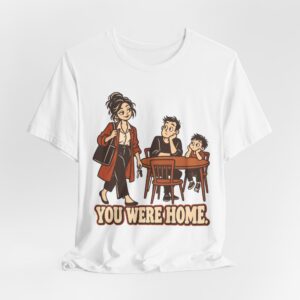 You Were Home. Dinner Time. T-Shirt