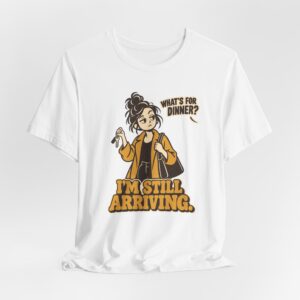What's for Dinner? I'm Still Arriving? T-Shirt
