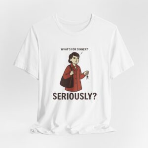 What's for Dinner? Seriously? T-Shirt