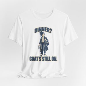 Dinner? Coat's Still On. T-Shirt